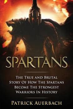 Paperback Spartans: The True and Brutal Story Of How The Spartans Become The Strongest Warriors In History Book