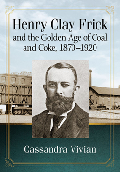 Paperback Henry Clay Frick and the Golden Age of Coal and Coke, 1870-1920 Book