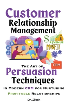 Paperback Customer Relationship Management: The Art of Persuasion Techniques in Modern CRM for Nurturing Profitable Relationships Book