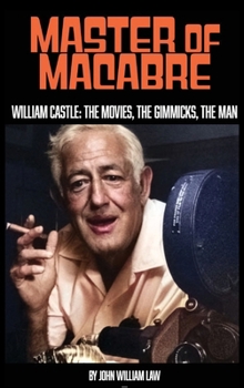 Master of Macabre : William Castle: the Movies, the Gimmicks, the Man