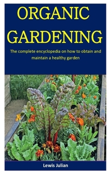 Paperback Organic Gardening: The Complete Encyclopedia On How To Obtain And Maintain A Healthy Garden Book