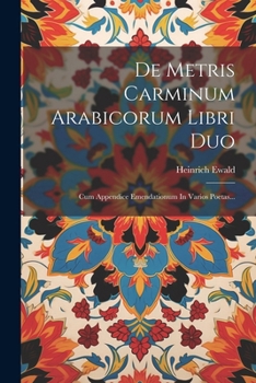 De Metris Carminum Arabicorum Libri Duo: Cum Appendice Emendationum In Varios Poetas... - Primary Source Edition