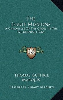 The Jesuit Missions: A Chronicle Of The Cross In The Wilderness
