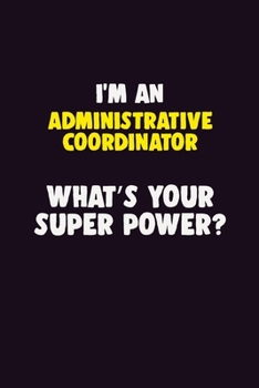 I'M An Administrative Coordinator, What's Your Super Power?: 6X9 120 pages Career  Notebook Unlined  Writing Journal