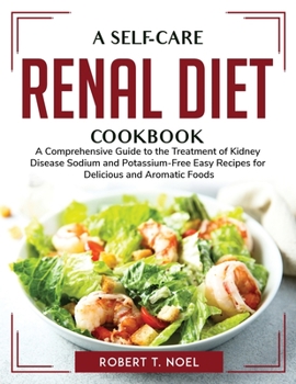 Paperback A self-care renal diet cookbook: A Comprehensive Guide to the Treatment of Kidney Disease Sodium and Potassium-Free Easy Recipes for Delicious and Aro Book