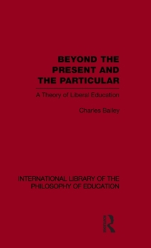 Hardcover Beyond the Present and the Particular (International Library of the Philosophy of Education Volume 2): A Theory of Liberal Education Book