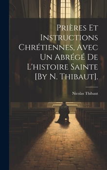 Hardcover Prières Et Instructions Chrétiennes, Avec Un Abrégé De L'histoire Sainte [By N. Thibaut]. [French] Book