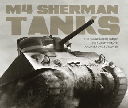 Hardcover M4 Sherman Tanks: The Illustrated History of America's Most Iconic Fighting Vehicles Book