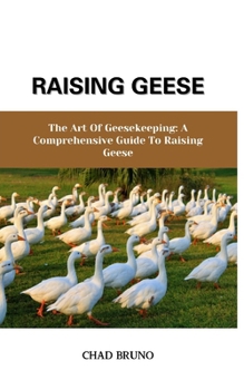 Paperback Raising Geese: The Art Of Geesekeeping: A Comprehensive Guide To Raising Geese Book