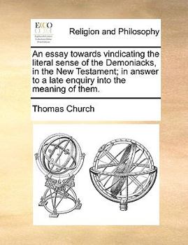 Paperback An Essay Towards Vindicating the Literal Sense of the Demoniacks, in the New Testament; In Answer to a Late Enquiry Into the Meaning of Them. Book