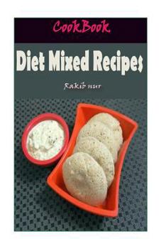 Diet Mixed Recipes: 101 Delicious, Nutritious, Low Budget, Mouthwatering Diet Mixed Recipes Cookbook