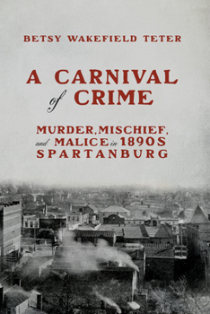 A Carnival of Crime: Murder, Mischief, and Malice in 1890s Spartanburg (Hub City Writers Project)