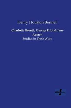 Charlotte Bronte, George Eliot and Jane Austen: Studies in Their Works