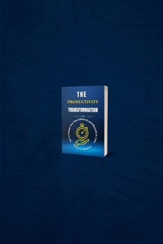 Paperback The Productivity Transformation: How to Manage Your Time Effectively and Efficiently in 7 Days Book
