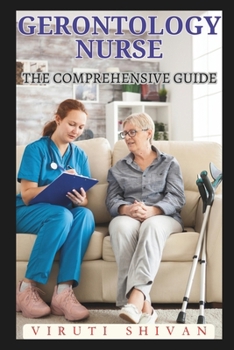 Gerontology Nurse - The Comprehensive Guide: Navigating the Complexities of Elderly Care with Expertise and Compassion