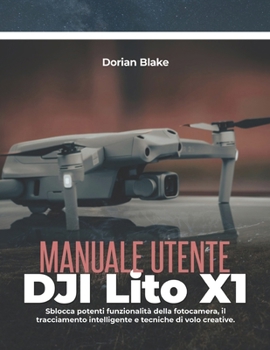Manuale utente DJI Lito X1: Sblocca potenti funzionalità della fotocamera, il tracciamento intelligente e tecniche di volo creative. (Italian Edition)