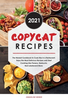 Paperback Copycat Recipes 2021: The Newest Cookbook to Cook like in a Restaurant. Enjoy the Most Delicious Recipes and Start Cooking Like Panera, Starbucks, Red Lobster and More. Book