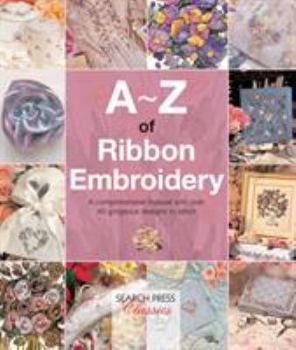 Paperback A-Z of Ribbon Embroidery: A Comprehensive Manual with Over 40 Gorgeous Designs to Stitch Book