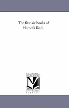 The First Six Books of Homer's Iliad: The Original Text Reduced to the Natural English Order, With a Literal Interlinear Translation