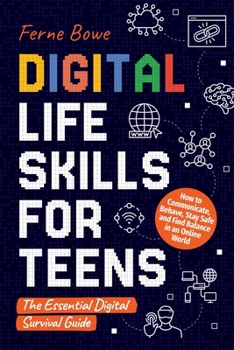 Paperback Digital Life Skills for Teens: How to Communicate, Behave, Stay Safe, and Find Balance in an Online World. The Essential Digital Survival Guide Book