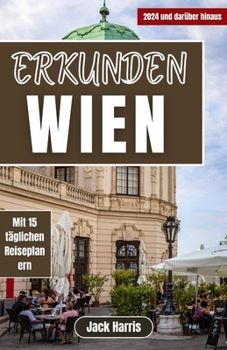 Erkunden Wien: Ihr ultimativer Reiseführer zu Luxus, Kultur, Beispielrouten und preiswertem Reisen in die österreichische Hauptstadt im Jahr 2024 und darüber hinaus (German Edition)