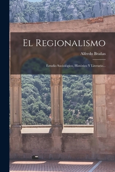 El Regionalismo: Estudio Sociológico, Histórico Y Literario...