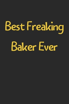 Paperback Best Freaking Baker Ever: Lined Journal, 120 Pages, 6 x 9, Funny Baker Gift Idea, Black Matte Finish (Best Freaking Baker Ever Journal) Book