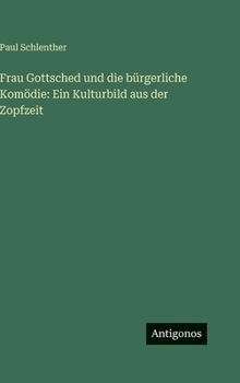 Hardcover Frau Gottsched und die bürgerliche Komödie: Ein Kulturbild aus der Zopfzeit [German] Book