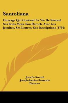 Santoliana: Ouvrage Qui Contient La Vie De Santeul Ses Bons Mots, Son Demele Avec Les Jesuites, Ses Lettres, Ses Inscriptions (1764)