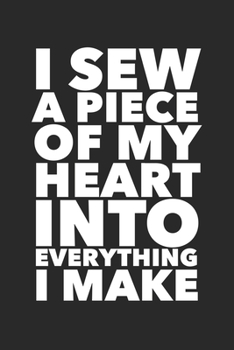 Paperback I Sew A Piece Of My Heart Into Everything I Make: Funny Quilting Sewing Gift Blank Lined Notebook Book