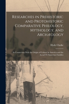 Paperback Researches in Prehistoric and Protohistoric Comparative Philology, Mythology, and Archæology: In Connection With the Origin of Culture in America and Book