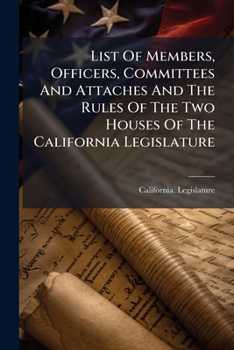 List of Members, Officers, Committees and Attaches and the Rules of the Two Houses of the California Legislature