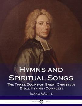 Paperback Hymns and Spiritual Songs: The Three Books of Great Christian Bible Hymns - Complete Book