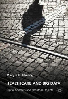 Hardcover Healthcare and Big Data: Digital Specters and Phantom Objects Book