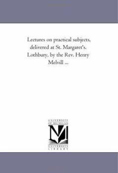 Paperback Lectures On Practical Subjects, Delivered At St. Margaret'S. Lothbury, by the Rev. Henry Melvill ... Book