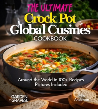 The Ultimate Crock Pot Global Cusines Cookbook: Around the World in 100+ Recipes, Featuring Dishes From New Orleans Gumbo to Mongolian Lamb Stew, Pictures Included (Slow Cook Collections)