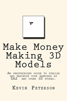 Make Money Making 3D Models: An unauthorized guide to publish and maximize your earnings at DAZ and other 3D stores.