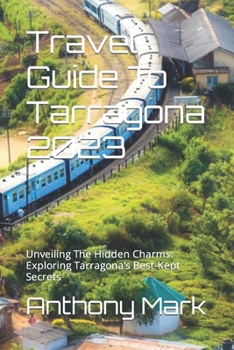 Paperback Travel Guide To Tarragona 2023: Unveiling The Hidden Charms: Exploring Tarragona's Best-Kept Secrets Book