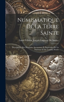 Hardcover Numismatique De La Terre Sainte: Description Des Monnaies Autonomes Et Impériales De La Palestine Et De L'arabie Pétrée [French] Book