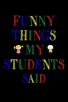 Paperback Funny Things My Students Said Journal: 6X9 inches, 100 pages with students particular writing space, Blank Lined Journal Notebook for Teachers, A jour Book