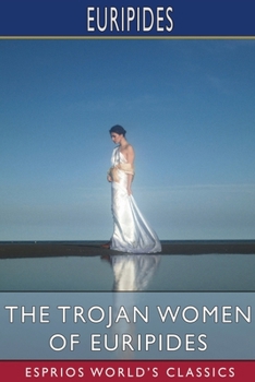Paperback The Trojan Women of Euripides (Esprios Classics): Translated by Gilbert Murray Book