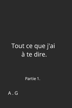 Paperback Tout ce que j'ai à te dire.: Partie 1. [French] Book