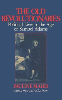 Paperback The Old Revolutionaries: Political Lives in the Age of Samuel Adams Book