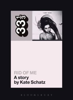 PJ Harvey's Rid of Me: A Story - Book #48 of the 33