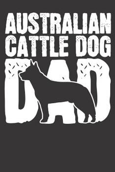 Australian Cattle Dog Notebook: Australian Cattle Dog Dad Papa Fathers Day Gift 6x9 Dot Grid Dotted 120 Pages for School College