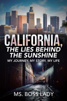 CALIFORNIA, THE LIES BEHIND THE SUNSHINE: MY JOURNEY, MY STORY, MY LIFE