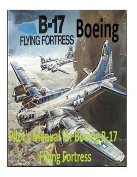 Pilot's Manual for Boeing B-17 Flying Fortress. by: United States. Army Air Forces. Office of Flying Safety