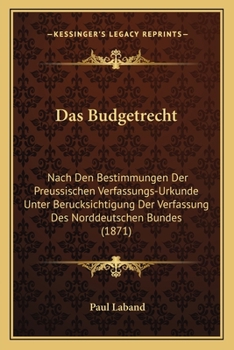 Das Budgetrecht: Nach Den Bestimmungen Der Preussischen Verfassungs-Urkunde Unter Ber�cksichtigung Der Verfassung Des Norddeutschen Bundes