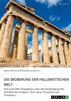 Die Eroberung der hellenistischen Welt: Eine kulturelle Perspektive unter Berücksichtigung der Schriften des Polybios, Titus Livius, Pausanias und Theokritos (German Edition)