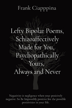 Paperback Lefty Bipolar Poems, Schizoaffectively Made for You, Psychopathically Yours, Always and Never: Negativity is negligence when your positively negative. [Large Print] Book